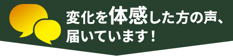 変化を体感した方の声、届いています！